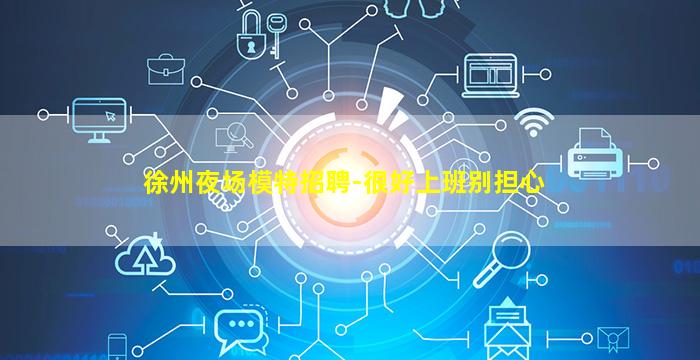 徐州夜场模特招聘-很好上班别担心