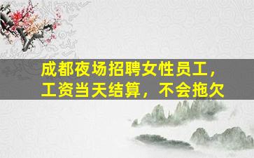 成都夜场招聘女性员工，工资当天结算，不会拖欠